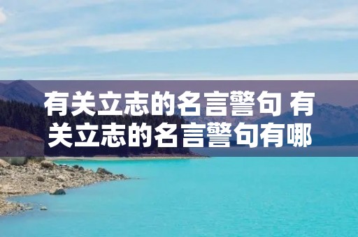 有关立志的名言警句 有关立志的名言警句有哪些? 有关立志的名言警句 有关立志的名言警句有哪些?