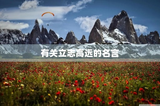 有关立志高远的名言(有关立志高远的名言警句) 有关立志高远的名言(有关立志高远的名言警句)