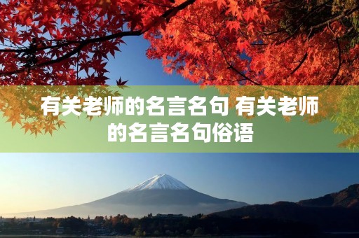 有关老师的名言名句 有关老师的名言名句俗语 有关老师的名言名句 有关老师的名言名句俗语