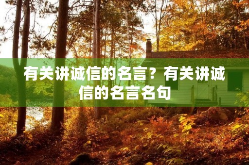 有关讲诚信的名言?有关讲诚信的名言名句 有关讲诚信的名言?有关讲诚信的名言名句