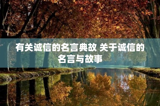 有关诚信的名言典故 关于诚信的名言与故事 有关诚信的名言典故 关于诚信的名言与故事