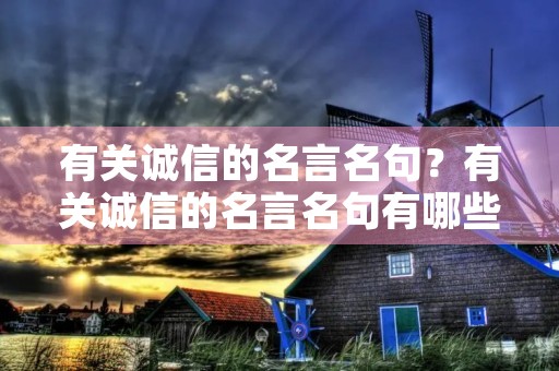 有关诚信的名言名句？有关诚信的名言名句有哪些