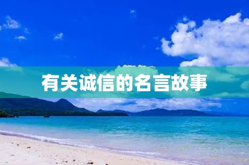 有关诚信的名言故事(中国古代有关诚信的名言故事)