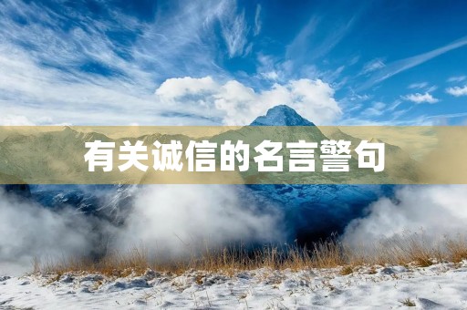 有关诚信的名言警句(诚信格言金句) 有关诚信的名言警句(诚信格言金句)