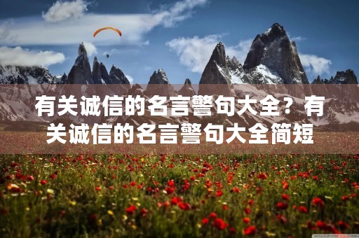有关诚信的名言警句大全?有关诚信的名言警句大全简短 有关诚信的名言警句大全?有关诚信的名言警句大全简短