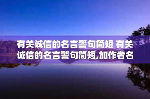有关诚信的名言警句简短 有关诚信的名言警句简短,加作者名字