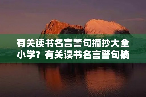 有关读书名言警句摘抄大全小学?有关读书名言警句摘抄大全小学四年级 有关读书名言警句摘抄大全小学?有关读书名言警句摘抄大全小学四年级