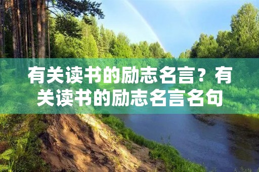 有关读书的励志名言?有关读书的励志名言名句(通用270句) 有关读书的励志名言?有关读书的励志名言名句(通用270句)