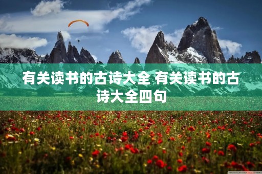 有关读书的古诗大全 有关读书的古诗大全四句 有关读书的古诗大全 有关读书的古诗大全四句