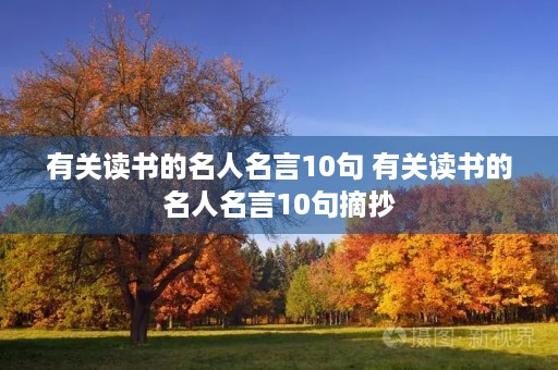 有关读书的名人名言10句 有关读书的名人名言10句摘抄 有关读书的名人名言10句 有关读书的名人名言10句摘抄