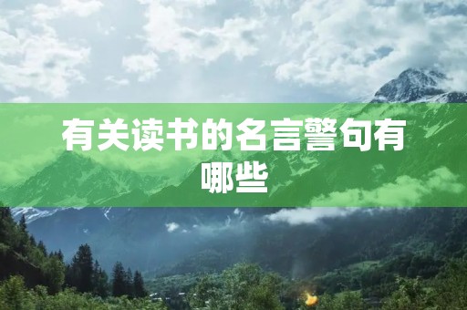 有关读书的名言警句有哪些,有关读书的名言警句有哪些四年级 有关读书的名言警句有哪些,有关读书的名言警句有哪些四年级