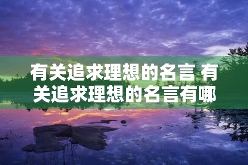 有关追求理想的名言 有关追求理想的名言有哪些 有关追求理想的名言 有关追求理想的名言有哪些