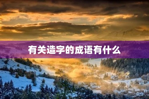 有关造字的成语有什么