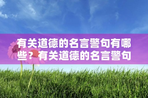 有关道德的名言警句有哪些？有关道德的名言警句有哪些四年级