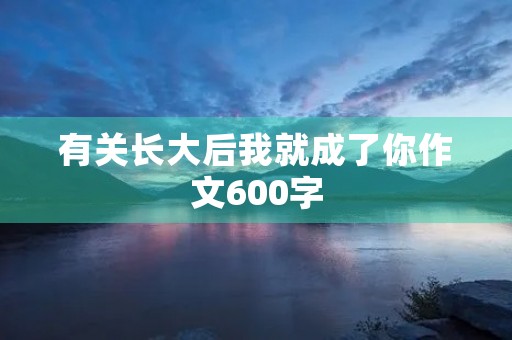 有关长大后我就成了你作文600字