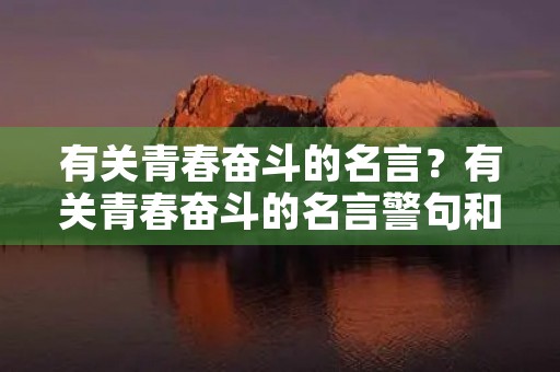 有关青春奋斗的名言?有关青春奋斗的名言警句和事例 有关青春奋斗的名言?有关青春奋斗的名言警句和事例