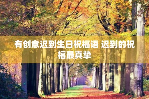 有创意迟到生日祝福语 迟到的祝福最真挚