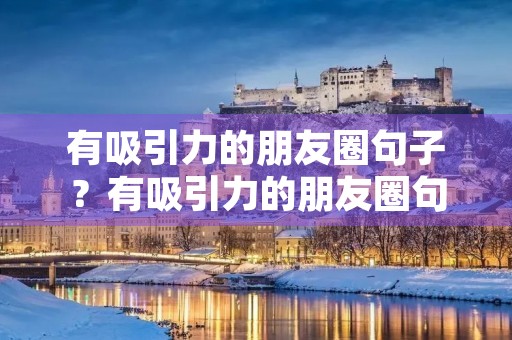 有吸引力的朋友圈句子?有吸引力的朋友圈句子小学生 有吸引力的朋友圈句子?有吸引力的朋友圈句子小学生