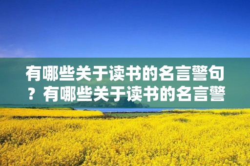 有哪些关于读书的名言警句?有哪些关于读书的名言警句加作者 有哪些关于读书的名言警句?有哪些关于读书的名言警句加作者