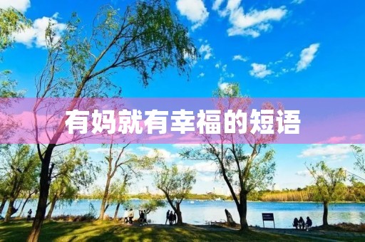 有妈就有幸福的短语(有妈才有家温馨句子)