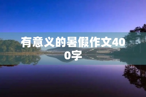 有意义的暑假作文400字 有意义的暑假作文400字
