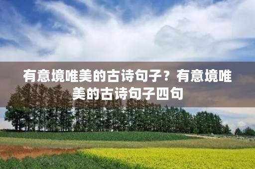有意境唯美的古诗句子？有意境唯美的古诗句子四句