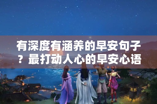 有深度有涵养的早安句子？最打动人心的早安心语