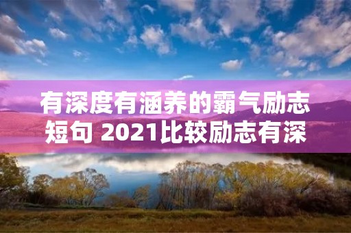 有深度有涵养的霸气励志短句 2021比较励志有深度有涵养的句子