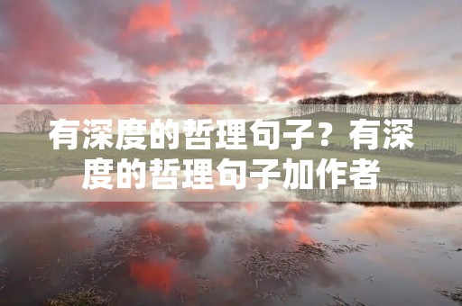 有深度的哲理句子?有深度的哲理句子加作者 有深度的哲理句子?有深度的哲理句子加作者