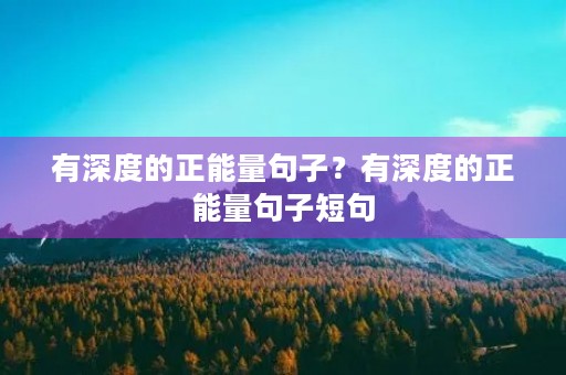 有深度的正能量句子？有深度的正能量句子短句