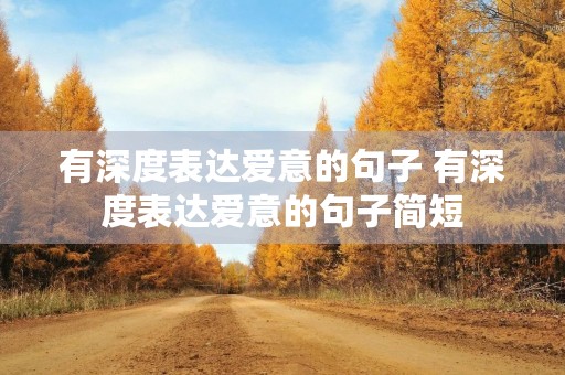 有深度表达爱意的句子 有深度表达爱意的句子简短 有深度表达爱意的句子 有深度表达爱意的句子简短