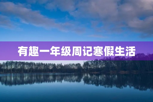 有趣一年级周记寒假生活 有趣一年级周记寒假生活