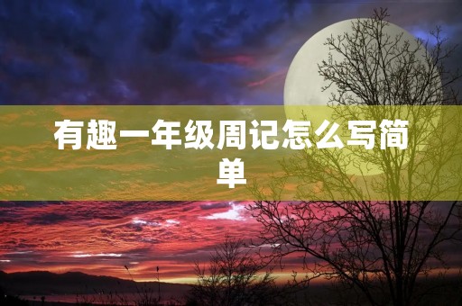 有趣一年级周记怎么写简单 有趣一年级周记怎么写简单