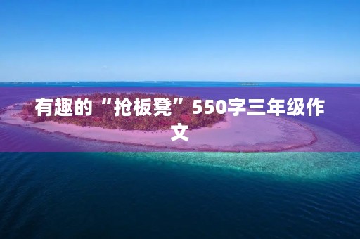 有趣的“抢板凳”550字三年级作文