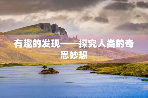 有趣的发现——探究人类的奇思妙想 有趣的发现——探究人类的奇思妙想
