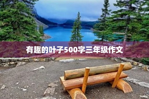 有趣的叶子500字三年级作文 有趣的叶子500字三年级作文