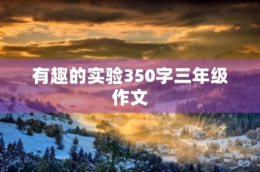 有趣的实验350字三年级作文