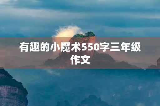 有趣的小魔术550字三年级作文 有趣的小魔术550字三年级作文
