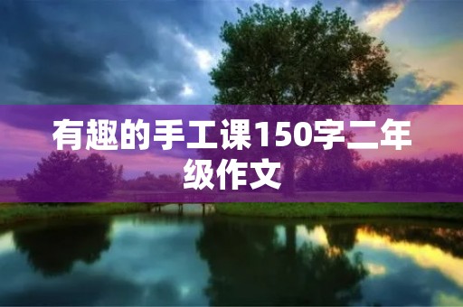 有趣的手工课150字二年级作文