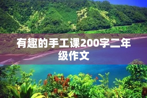 有趣的手工课200字二年级作文