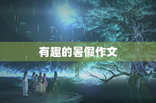 有趣的暑假作文 有趣的暑假作文