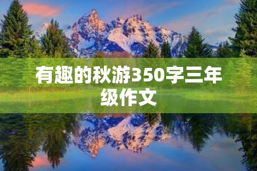 有趣的秋游350字三年级作文 有趣的秋游350字三年级作文