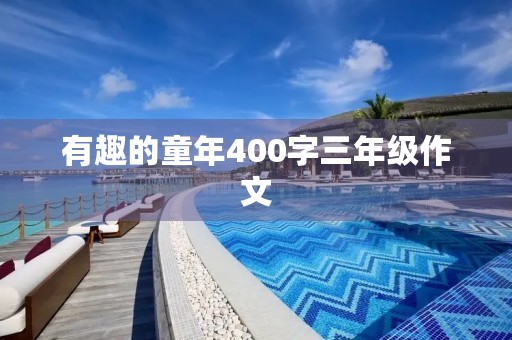 有趣的童年400字三年级作文 有趣的童年400字三年级作文