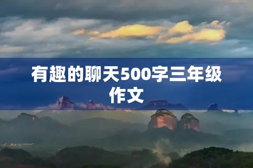有趣的聊天500字三年级作文