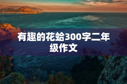 有趣的花蛤300字二年级作文