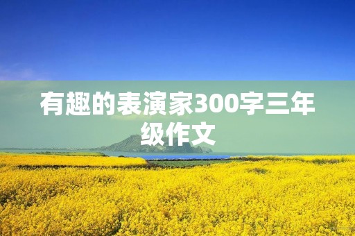有趣的表演家300字三年级作文