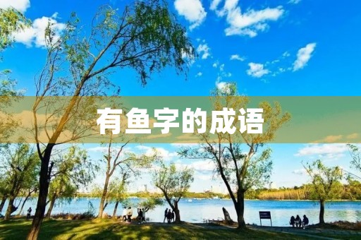 有鱼字的成语 有鱼字的成语