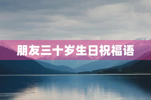 朋友三十岁生日祝福语,30岁生日温馨祝福语