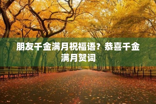 朋友千金满月祝福语？恭喜千金满月贺词