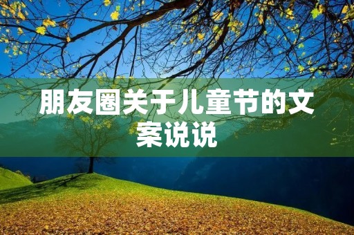 朋友圈关于儿童节的文案说说 朋友圈关于儿童节的文案说说